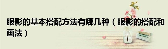眼影的基本搭配方法有哪幾種（眼影的搭配和畫法）