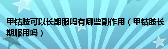 甲鈷胺可以長(zhǎng)期服嗎有哪些副作用（甲鈷胺長(zhǎng)期服用嗎）