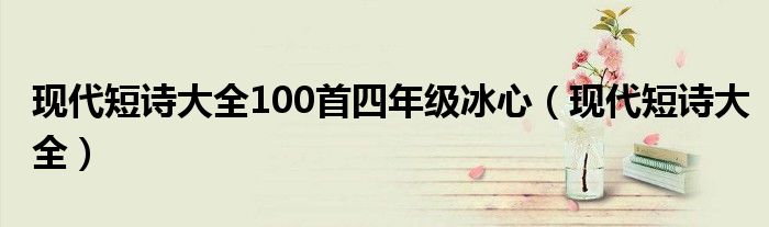 現代短詩大全100首四年級冰心（現代短詩大全）