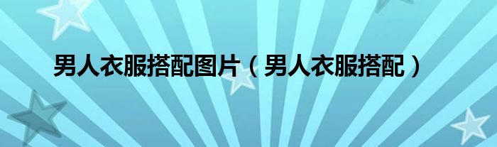 男人衣服搭配圖片（男人衣服搭配）