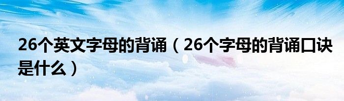 26個英文字母的背誦（26個字母的背誦口訣是什么）