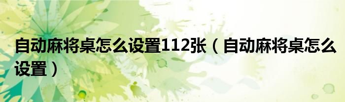 自動麻將桌怎么設(shè)置112張（自動麻將桌怎么設(shè)置）