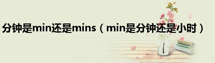 分鐘是min還是mins（min是分鐘還是小時(shí)）