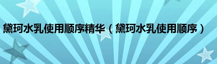 黛珂水乳使用順序精華（黛珂水乳使用順序）