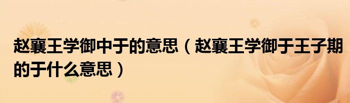 趙襄王學(xué)御中于的意思（趙襄王學(xué)御于王子期的于什么意思）
