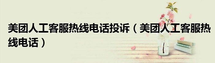 美團(tuán)人工客服熱線電話投訴（美團(tuán)人工客服熱線電話）