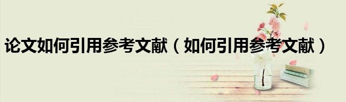論文如何引用參考文獻(xiàn)（如何引用參考文獻(xiàn)）