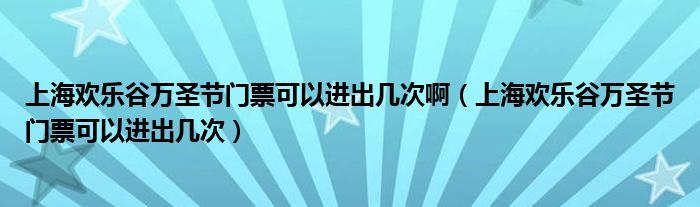 上海歡樂谷萬圣節(jié)門票可以進(jìn)出幾次啊（上海歡樂谷萬圣節(jié)門票可以進(jìn)出幾次）