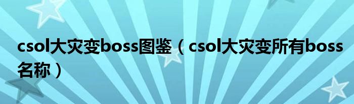 csol大災(zāi)變boss圖鑒（csol大災(zāi)變所有boss名稱）