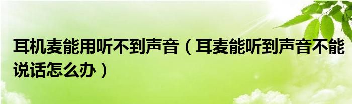 耳機(jī)麥能用聽(tīng)不到聲音（耳麥能聽(tīng)到聲音不能說(shuō)話怎么辦）