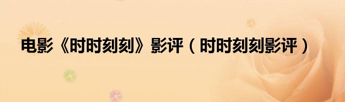電影《時(shí)時(shí)刻刻》影評(píng)（時(shí)時(shí)刻刻影評(píng)）