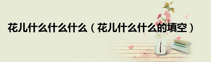 花兒什么什么什么（花兒什么什么的填空）