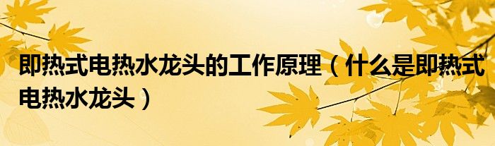 即熱式電熱水龍頭的工作原理（什么是即熱式電熱水龍頭）