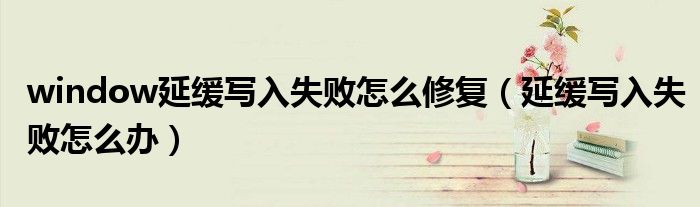 window延緩寫入失敗怎么修復(fù)（延緩寫入失敗怎么辦）