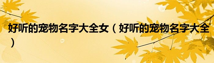 好聽的寵物名字大全女（好聽的寵物名字大全）