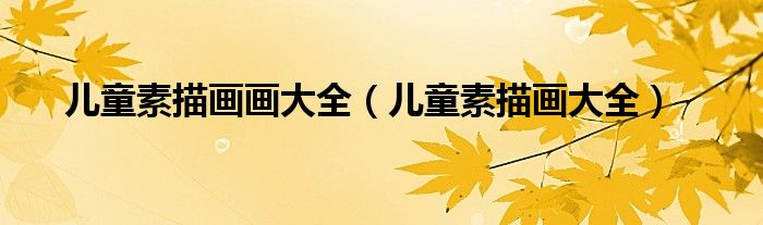 兒童素描畫畫大全（兒童素描畫大全）