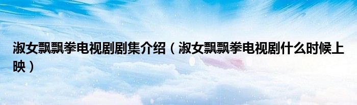 淑女飄飄拳電視劇劇集介紹（淑女飄飄拳電視劇什么時(shí)候上映）