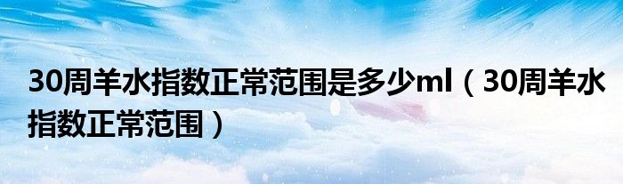 30周羊水指數(shù)正常范圍是多少ml（30周羊水指數(shù)正常范圍）