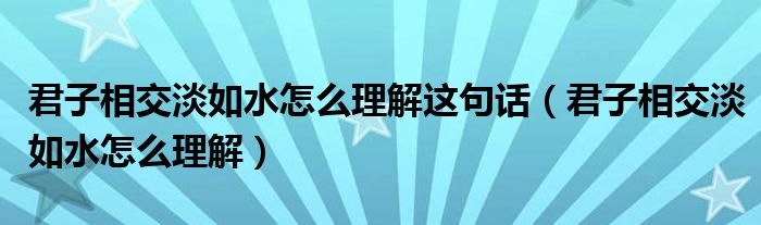 君子相交淡如水怎么理解這句話（君子相交淡如水怎么理解）