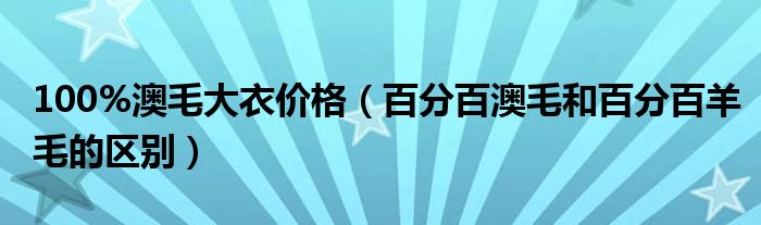 100%澳毛大衣價格（百分百澳毛和百分百羊毛的區(qū)別）