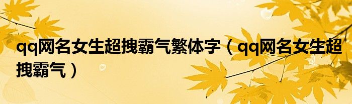 qq網(wǎng)名女生超拽霸氣繁體字（qq網(wǎng)名女生超拽霸氣）