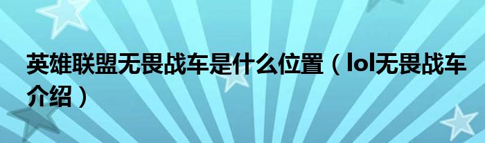 英雄聯(lián)盟無畏戰(zhàn)車是什么位置（lol無畏戰(zhàn)車介紹）