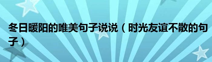 冬日暖陽(yáng)的唯美句子說(shuō)說(shuō)（時(shí)光友誼不散的句子）