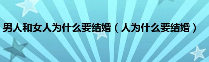 男人和女人為什么要結(jié)婚（人為什么要結(jié)婚）