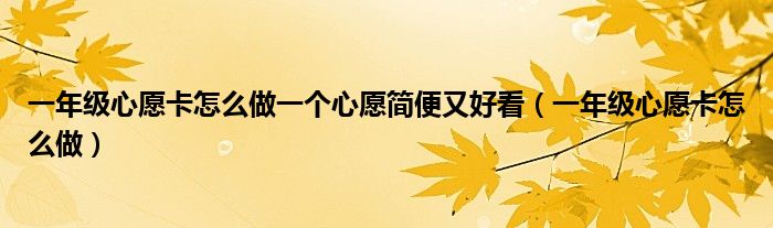 一年級心愿卡怎么做一個心愿簡便又好看（一年級心愿卡怎么做）