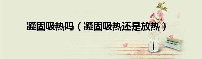 凝固吸熱嗎（凝固吸熱還是放熱）