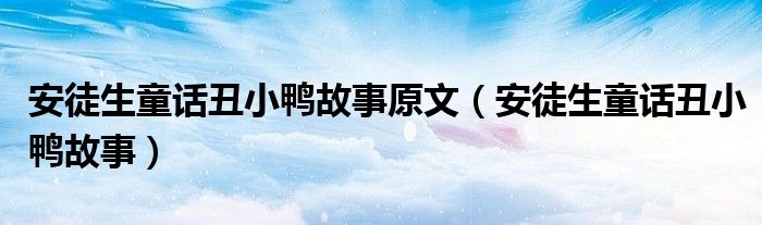 安徒生童話丑小鴨故事原文（安徒生童話丑小鴨故事）