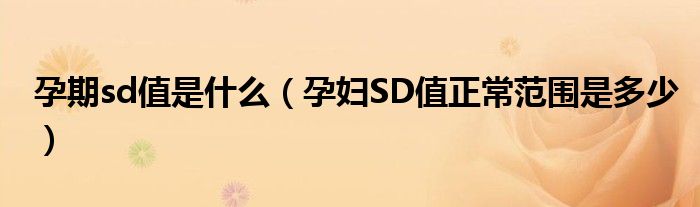 孕期sd值是什么（孕婦SD值正常范圍是多少）
