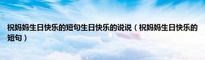 祝媽媽生日快樂的短句生日快樂的說說（祝媽媽生日快樂的短句）