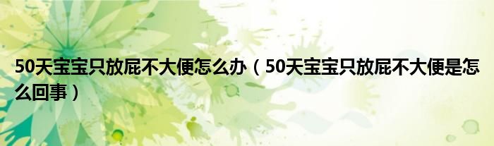 50天寶寶只放屁不大便怎么辦（50天寶寶只放屁不大便是怎么回事）