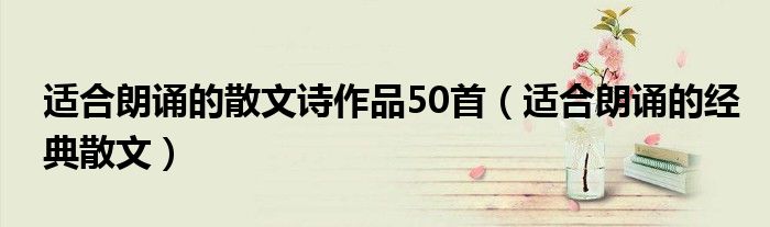 適合朗誦的散文詩作品50首（適合朗誦的經(jīng)典散文）