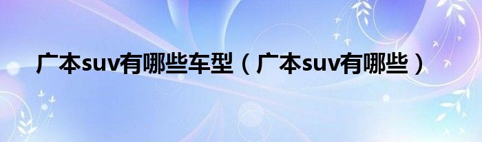 廣本suv有哪些車型（廣本suv有哪些）