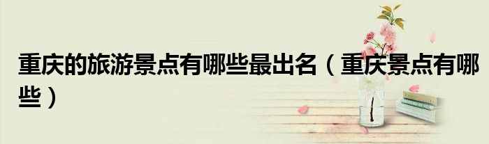重慶的旅游景點有哪些最出名（重慶景點有哪些）