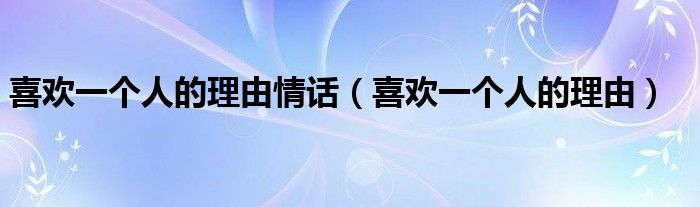 喜歡一個人的理由情話（喜歡一個人的理由）