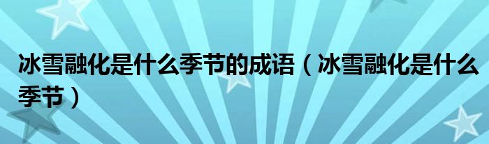 冰雪融化是什么季節(jié)的成語（冰雪融化是什么季節(jié)）