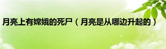 月亮上有嫦娥的死尸（月亮是從哪邊升起的）