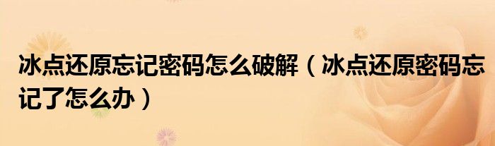 冰點還原忘記密碼怎么破解（冰點還原密碼忘記了怎么辦）
