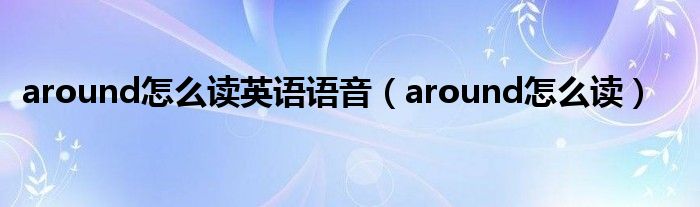 around怎么讀英語語音（around怎么讀）