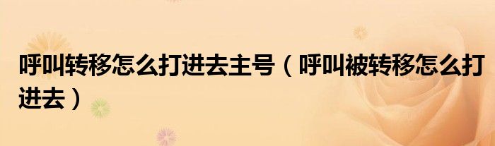 呼叫轉(zhuǎn)移怎么打進(jìn)去主號（呼叫被轉(zhuǎn)移怎么打進(jìn)去）