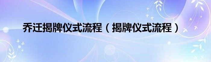 喬遷揭牌儀式流程（揭牌儀式流程）