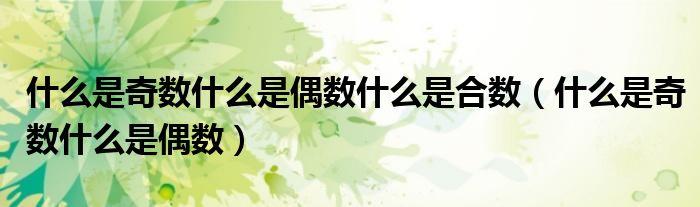 什么是奇數(shù)什么是偶數(shù)什么是合數(shù)（什么是奇數(shù)什么是偶數(shù)）