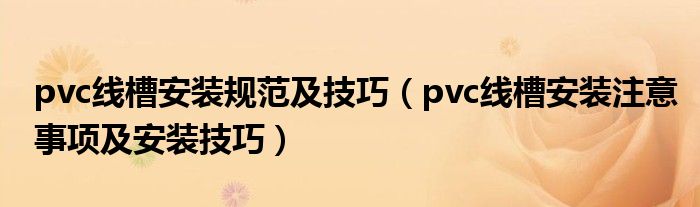 pvc線槽安裝規(guī)范及技巧（pvc線槽安裝注意事項及安裝技巧）