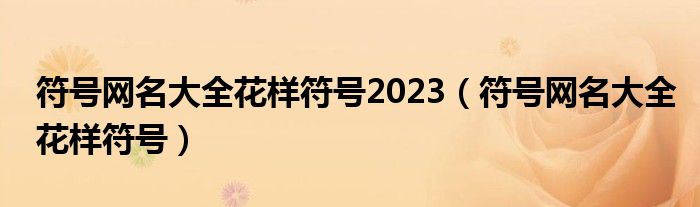 符號(hào)網(wǎng)名大全花樣符號(hào)2023（符號(hào)網(wǎng)名大全花樣符號(hào)）