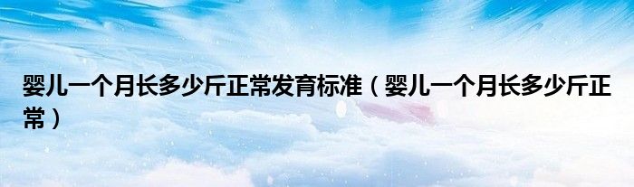 嬰兒一個(gè)月長(zhǎng)多少斤正常發(fā)育標(biāo)準(zhǔn)（嬰兒一個(gè)月長(zhǎng)多少斤正常）