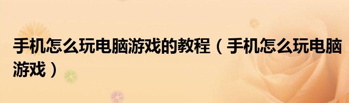 手機怎么玩電腦游戲的教程（手機怎么玩電腦游戲）
