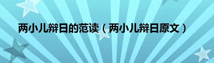 兩小兒辯日的范讀（兩小兒辯日原文）